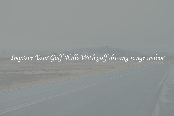 Improve Your Golf Skills With golf driving range indoor
