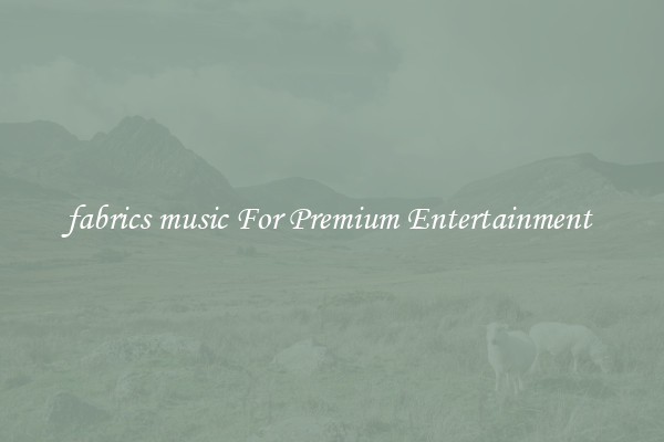 fabrics music For Premium Entertainment 