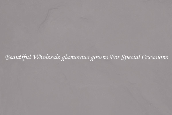 Beautiful Wholesale glamorous gowns For Special Occasions