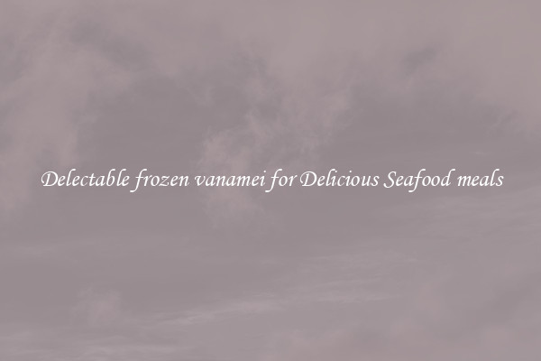 Delectable frozen vanamei for Delicious Seafood meals