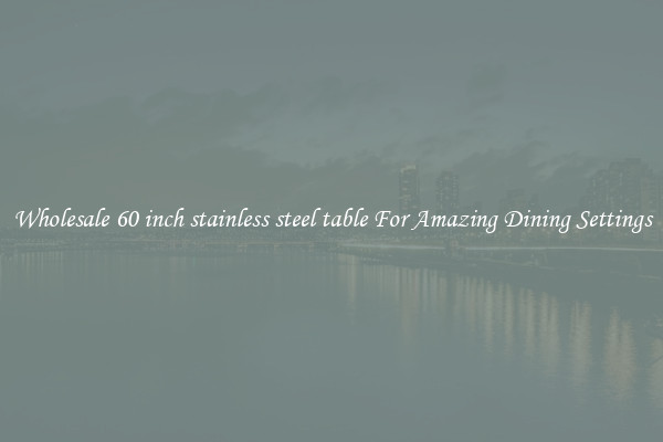 Wholesale 60 inch stainless steel table For Amazing Dining Settings