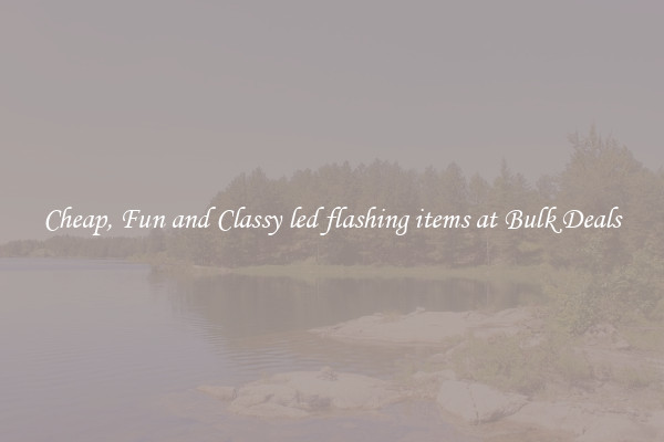 Cheap, Fun and Classy led flashing items at Bulk Deals