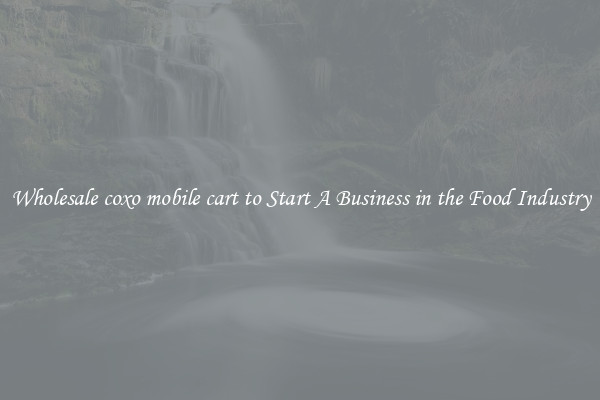 Wholesale coxo mobile cart to Start A Business in the Food Industry