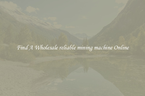 Find A Wholesale reliable mining machine Online
