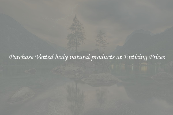 Purchase Vetted body natural products at Enticing Prices