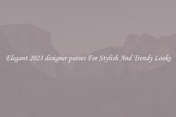 Elegant 2023 designer purses For Stylish And Trendy Looks