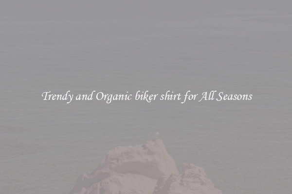 Trendy and Organic biker shirt for All Seasons