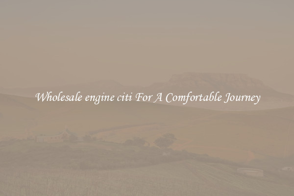 Wholesale engine citi For A Comfortable Journey