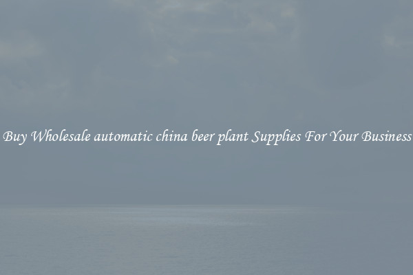 Buy Wholesale automatic china beer plant Supplies For Your Business