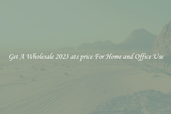 Get A Wholesale 2023 ats price For Home and Office Use