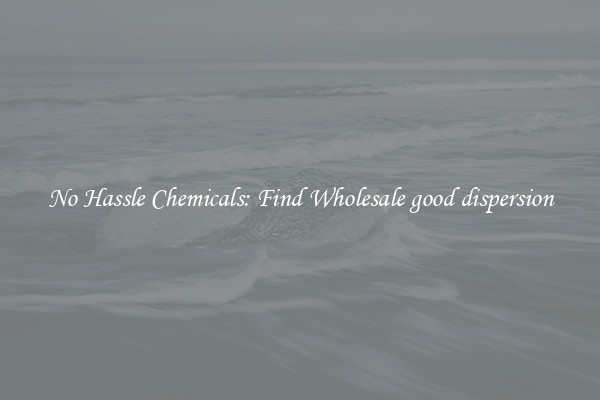 No Hassle Chemicals: Find Wholesale good dispersion