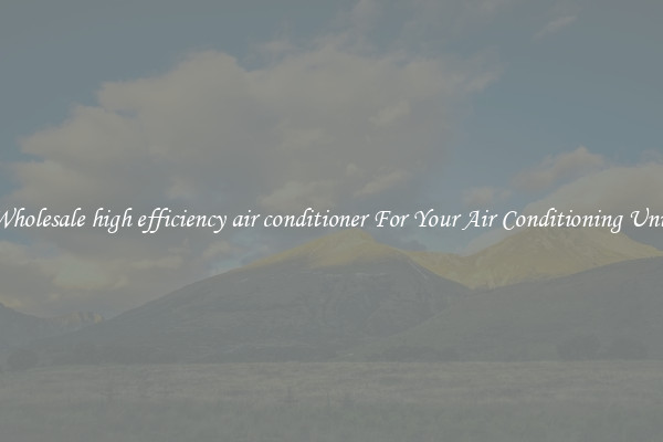 Wholesale high efficiency air conditioner For Your Air Conditioning Unit