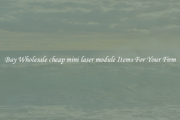 Buy Wholesale cheap mini laser module Items For Your Firm