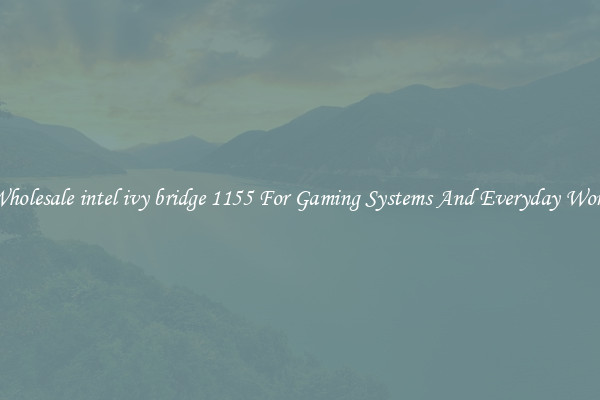 Wholesale intel ivy bridge 1155 For Gaming Systems And Everyday Work