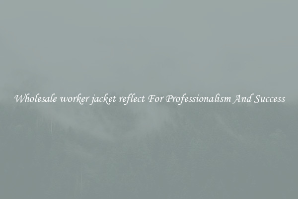 Wholesale worker jacket reflect For Professionalism And Success