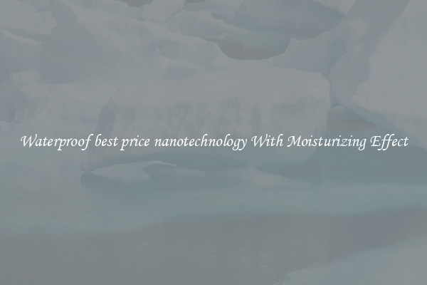 Waterproof best price nanotechnology With Moisturizing Effect