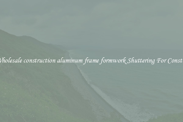 Buy Wholesale construction aluminum frame formwork Shuttering For Construction