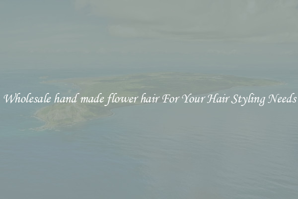 Wholesale hand made flower hair For Your Hair Styling Needs