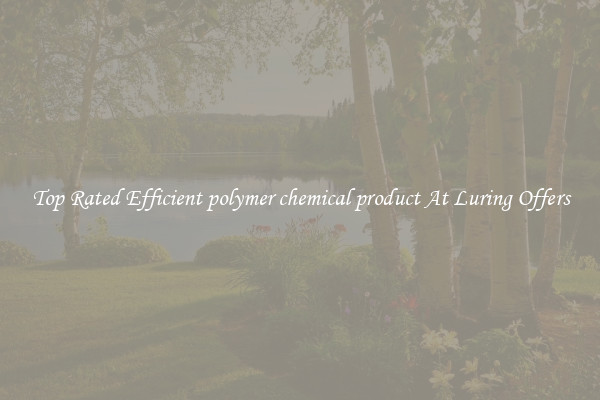 Top Rated Efficient polymer chemical product At Luring Offers