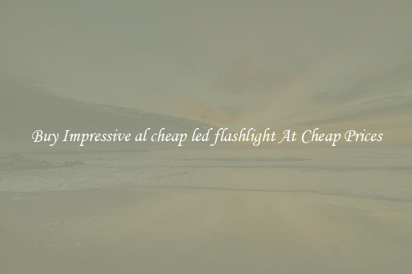 Buy Impressive al cheap led flashlight At Cheap Prices