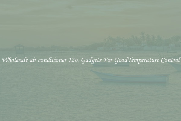 Wholesale air conditioner 12v. Gadgets For GoodTemperature Control