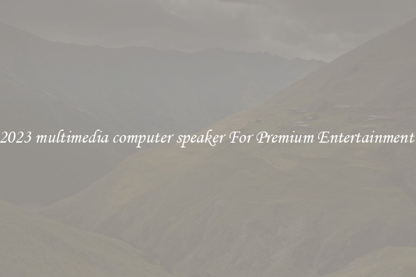 2023 multimedia computer speaker For Premium Entertainment 