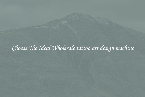 Choose The Ideal Wholesale tattoo art design machine
