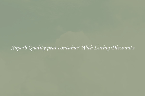 Superb Quality pear container With Luring Discounts