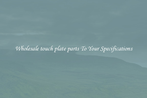 Wholesale touch plate parts To Your Specifications