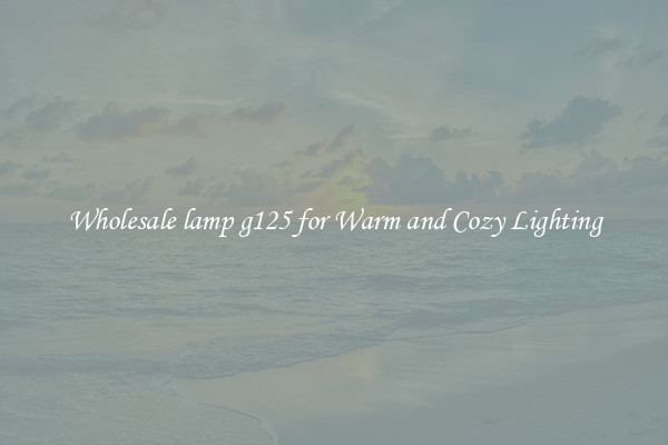 Wholesale lamp g125 for Warm and Cozy Lighting