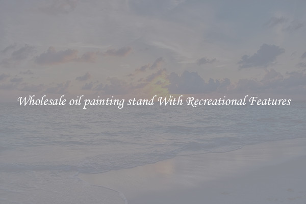 Wholesale oil painting stand With Recreational Features