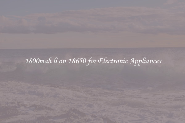 1800mah li on 18650 for Electronic Appliances