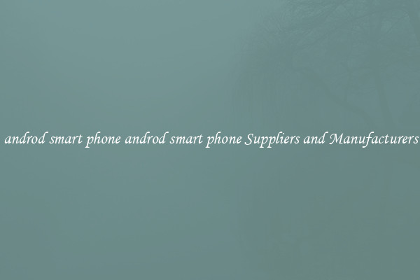 androd smart phone androd smart phone Suppliers and Manufacturers