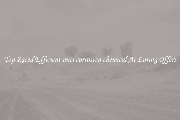 Top Rated Efficient anti corrosion chemical At Luring Offers