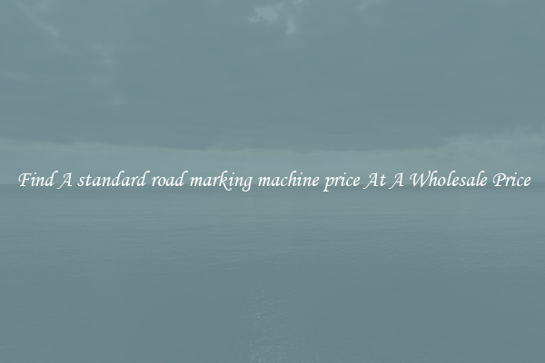  Find A standard road marking machine price At A Wholesale Price 