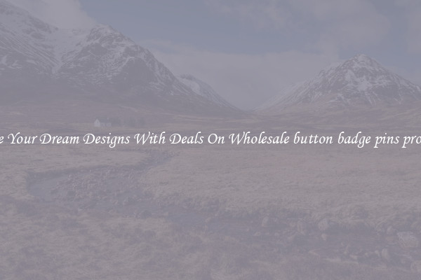 Create Your Dream Designs With Deals On Wholesale button badge pins providers