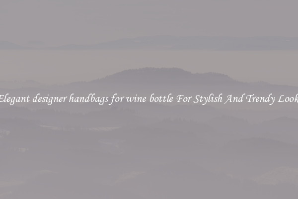 Elegant designer handbags for wine bottle For Stylish And Trendy Looks