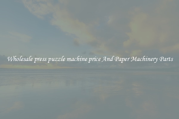 Wholesale press puzzle machine price And Paper Machinery Parts