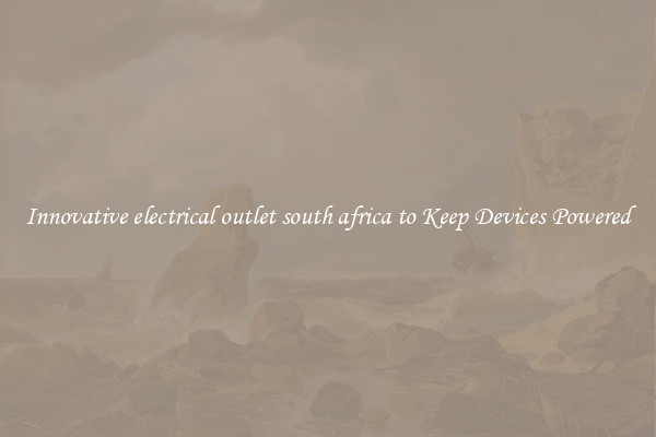 Innovative electrical outlet south africa to Keep Devices Powered