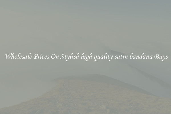 Wholesale Prices On Stylish high quality satin bandana Buys