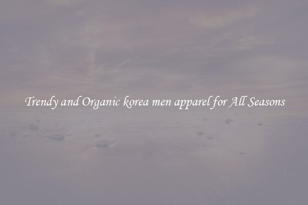 Trendy and Organic korea men apparel for All Seasons