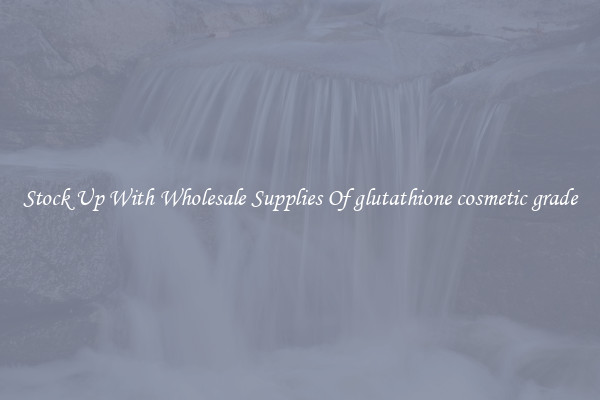Stock Up With Wholesale Supplies Of glutathione cosmetic grade