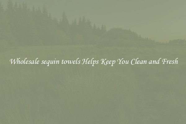Wholesale sequin towels Helps Keep You Clean and Fresh