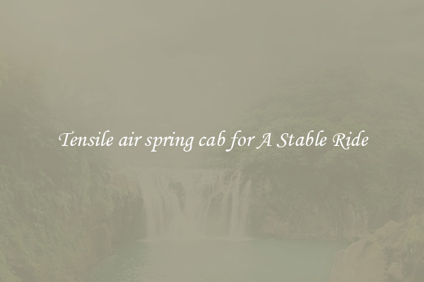 Tensile air spring cab for A Stable Ride