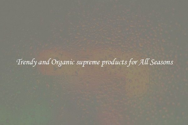 Trendy and Organic supreme products for All Seasons