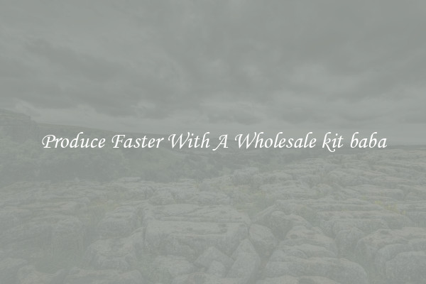 Produce Faster With A Wholesale kit baba