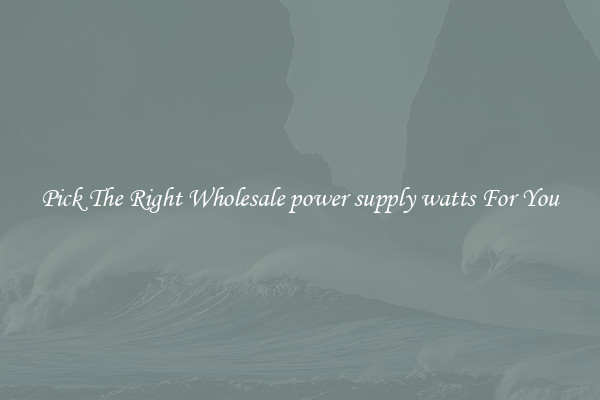 Pick The Right Wholesale power supply watts For You