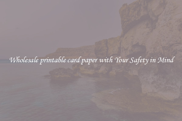 Wholesale printable card paper with Your Safety in Mind