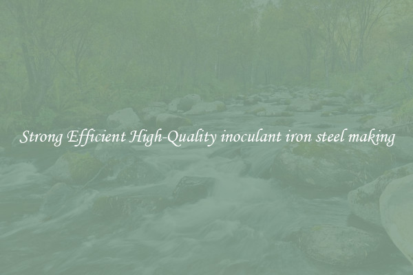 Strong Efficient High-Quality inoculant iron steel making