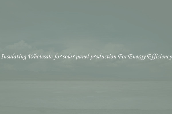 Insulating Wholesale for solar panel production For Energy Efficiency
